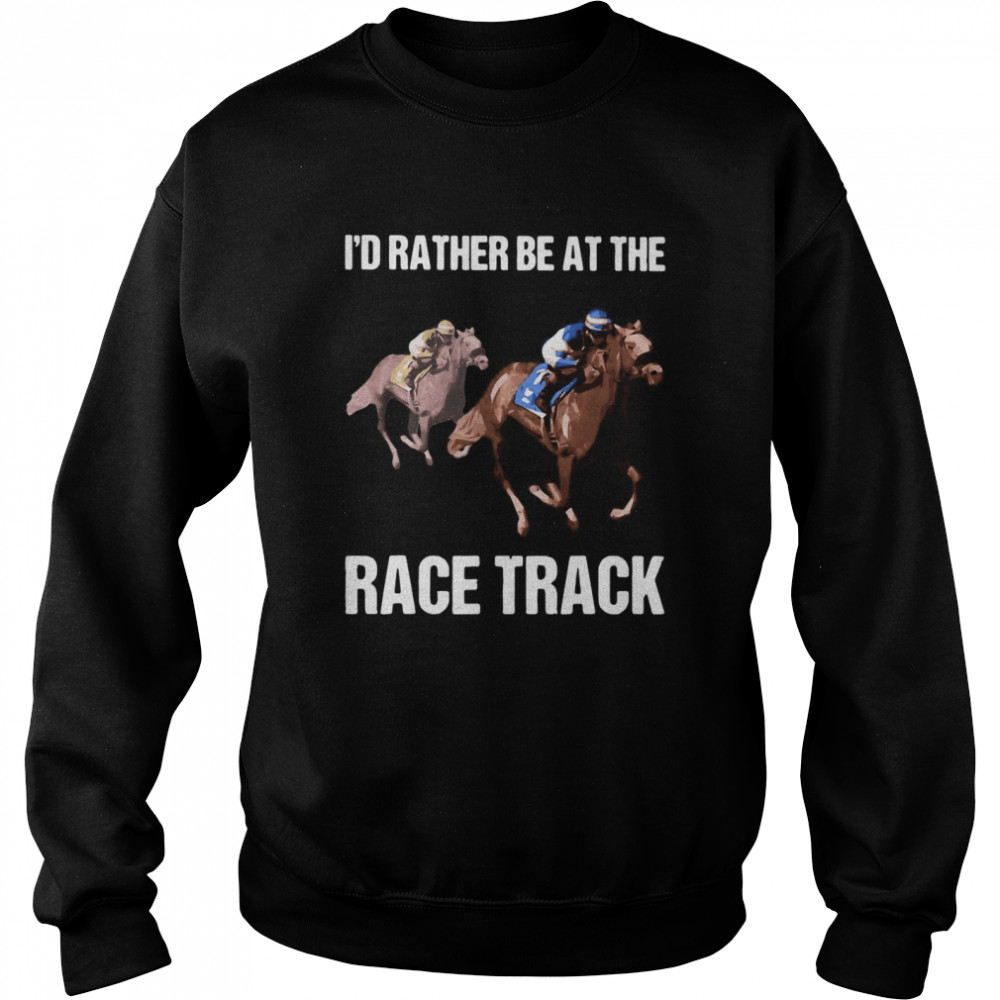 I’d Rather Be At The Race Track Horse T-shirt Unisex Sweatshirt