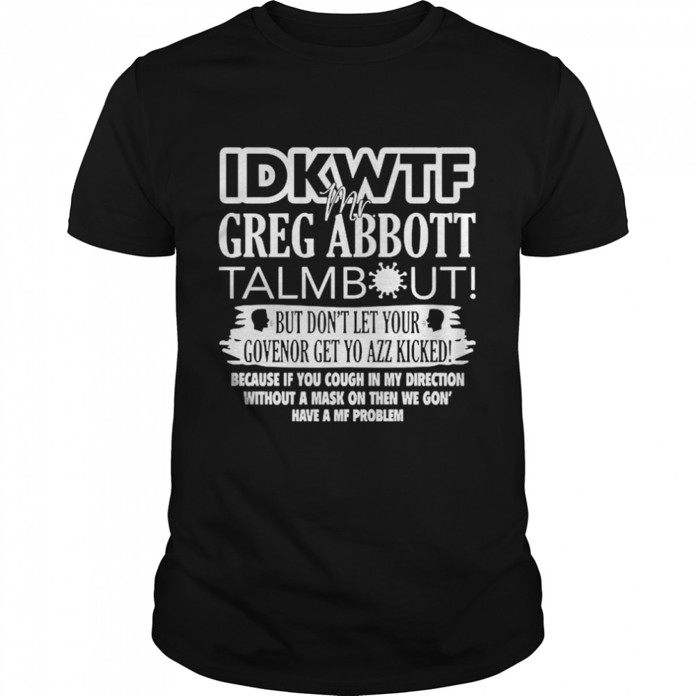 IDKWTF Mr greg abbott talmbout but in let your govenor get yo azz kicked shirt