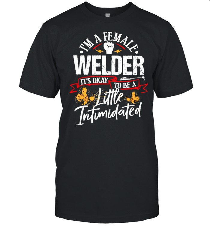 Im a female welder its okay to be a little intimidated shirt