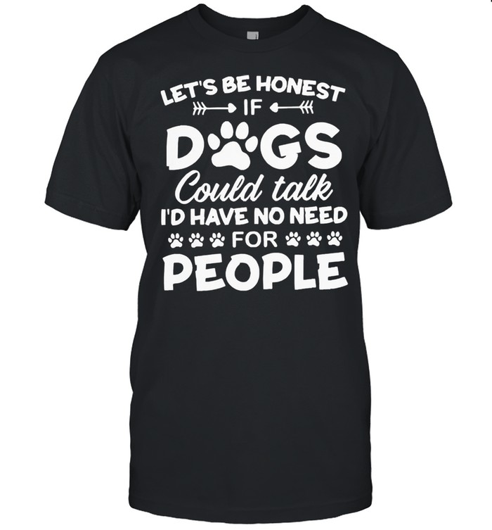 Lets be honest dogs could talk Id have no need for people shirt