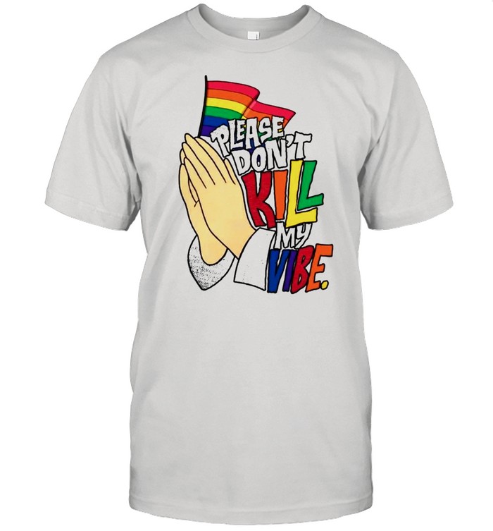 LGBT please dont kill my vibe shirt