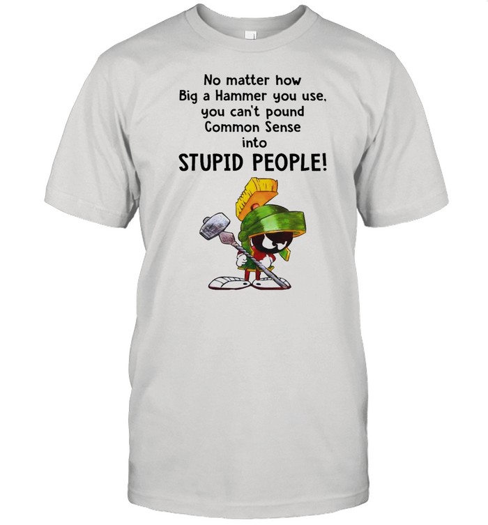 Marvin the Martian no matter how big a hammer you use you can’t common sense shirt