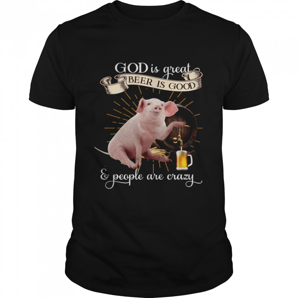 Pig God Is Great Beer Is Good And People Are Crazy T-shirt