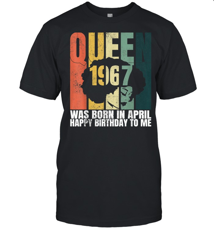 Queen Was Born in April 1967 Bday 54th Birthday shirt