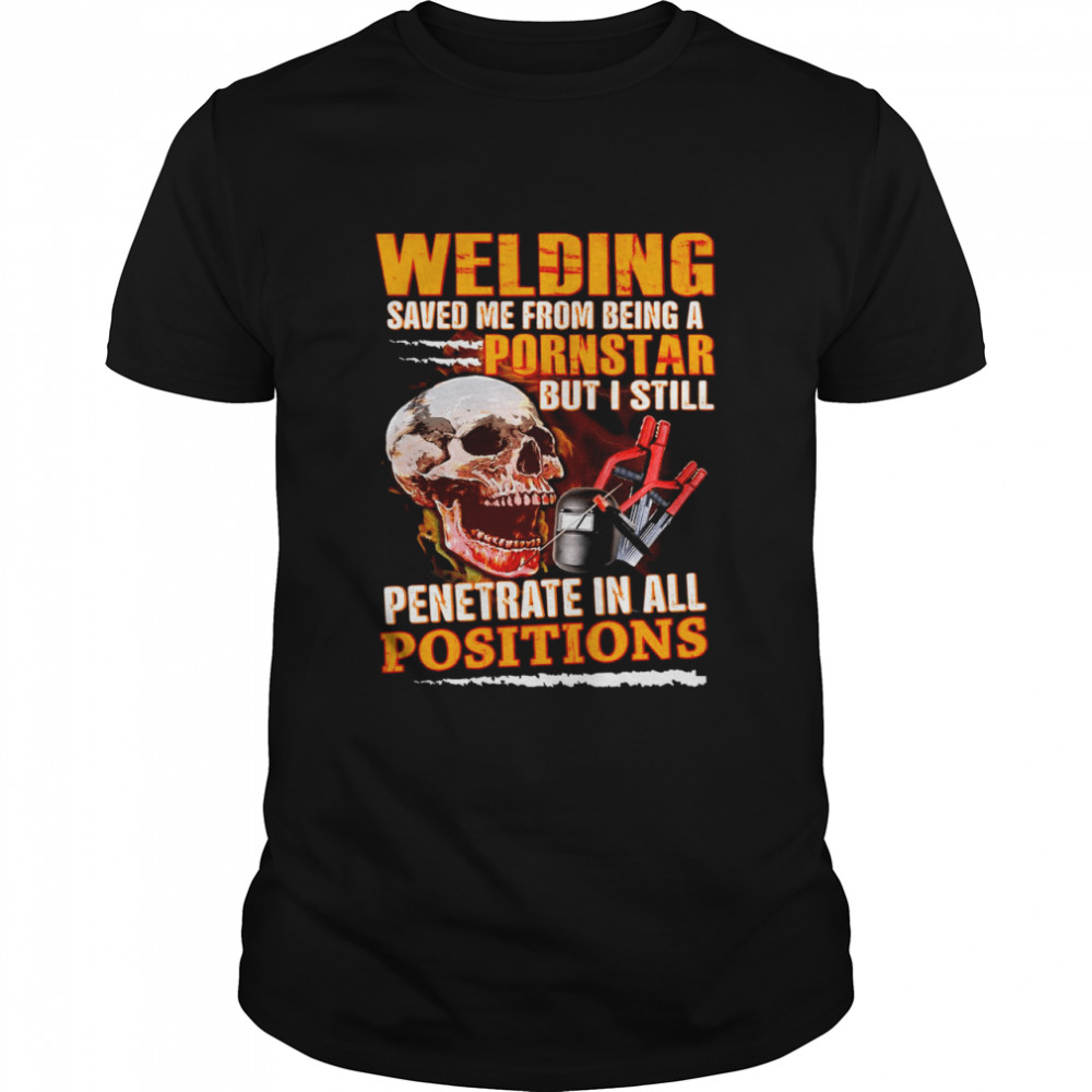 Skull Welding Saved Me From Being A Pornsgtar But I Still Penetrate In All Positions T-shirt