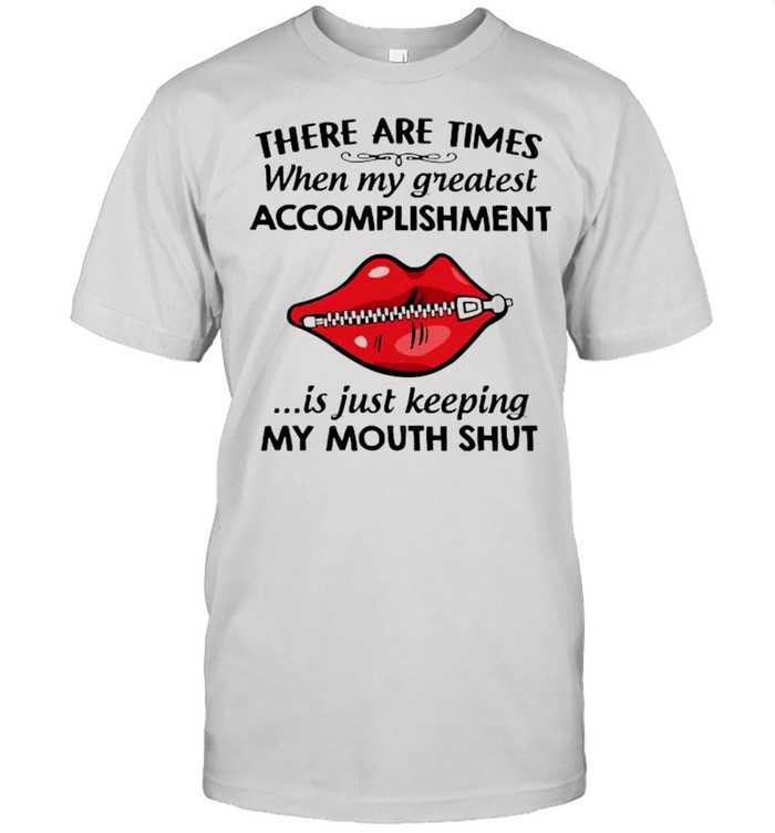 There Are Times When My Greatest Accomplishment Is Just Keeping My Mouth Shut Shirt