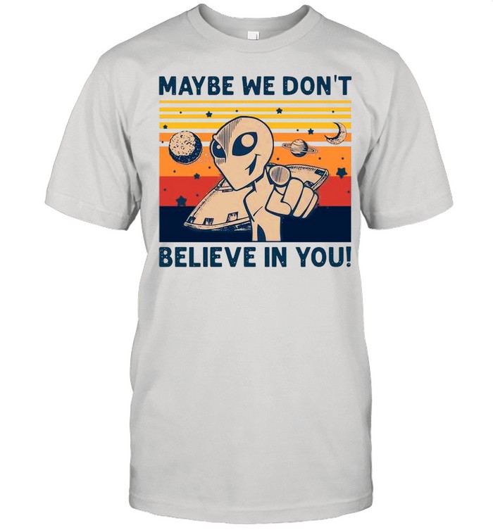 Ufo Alien Maybe We Don’t Believe In You Vintage Retro shirt