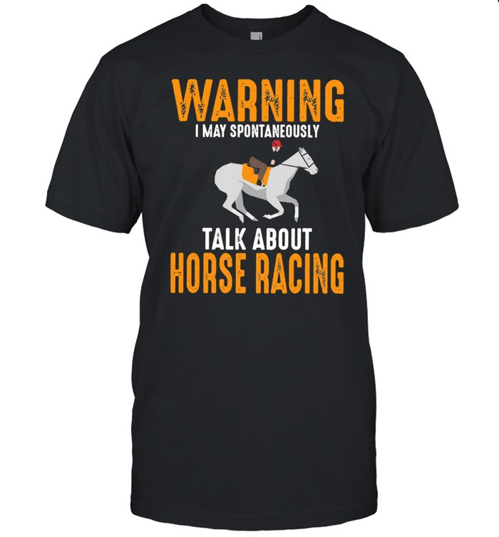 Warning I may spontaneously talk about horse racing shirt