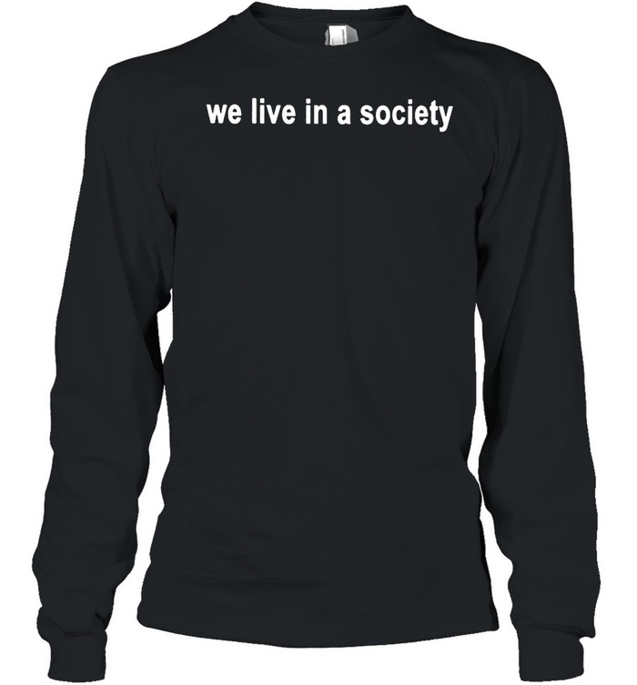 We live in a society shirt Long Sleeved T-shirt