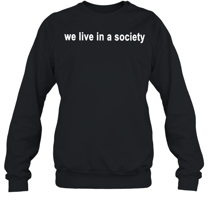 We live in a society shirt Unisex Sweatshirt