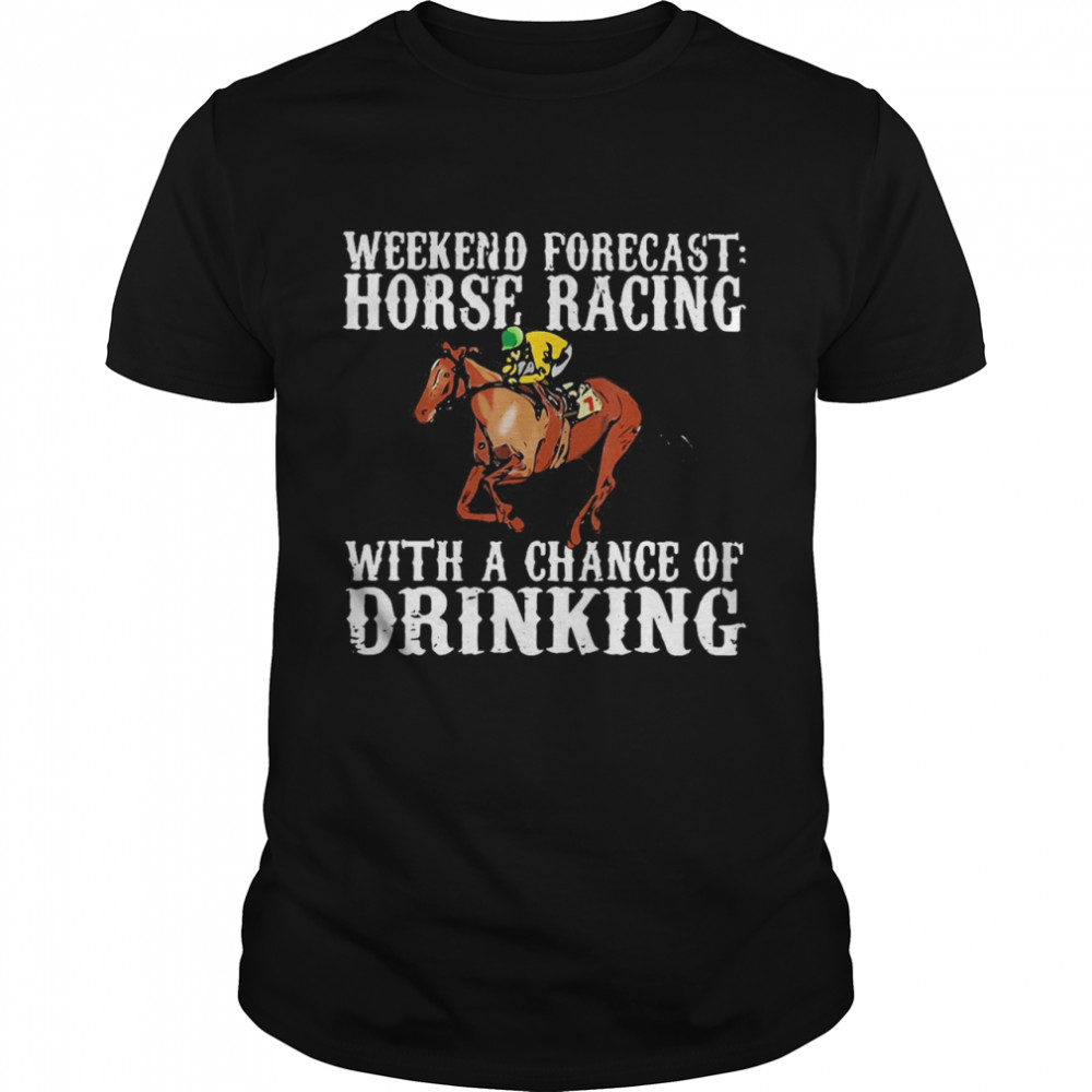 Weekend Forecast Horse Racing With A Chance Of Drinking T-shirt