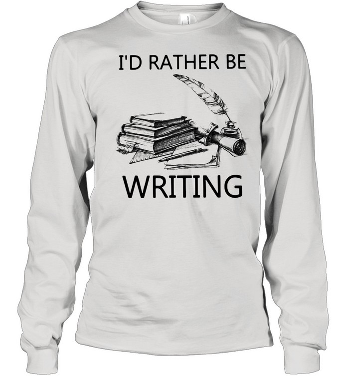 Writer I’d Rather Be Writing T-shirt Long Sleeved T-shirt