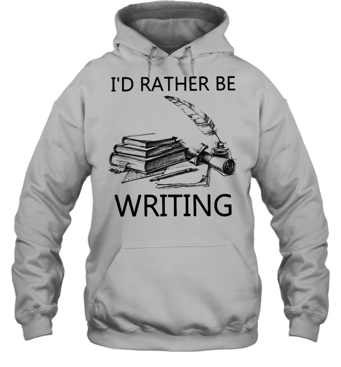 Writer I’d Rather Be Writing T-shirt Unisex Hoodie