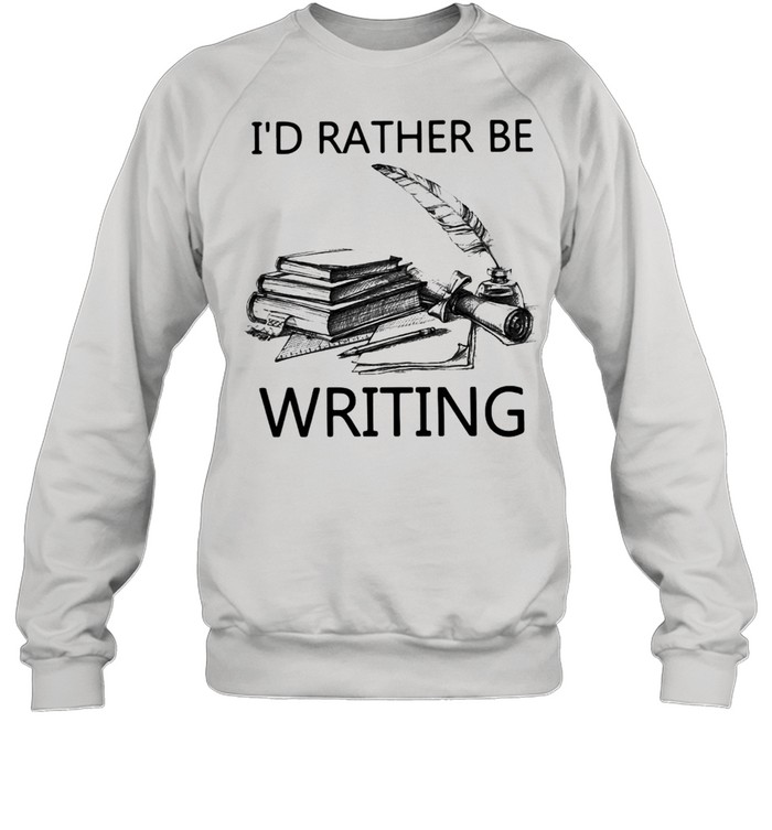 Writer I’d Rather Be Writing T-shirt Unisex Sweatshirt