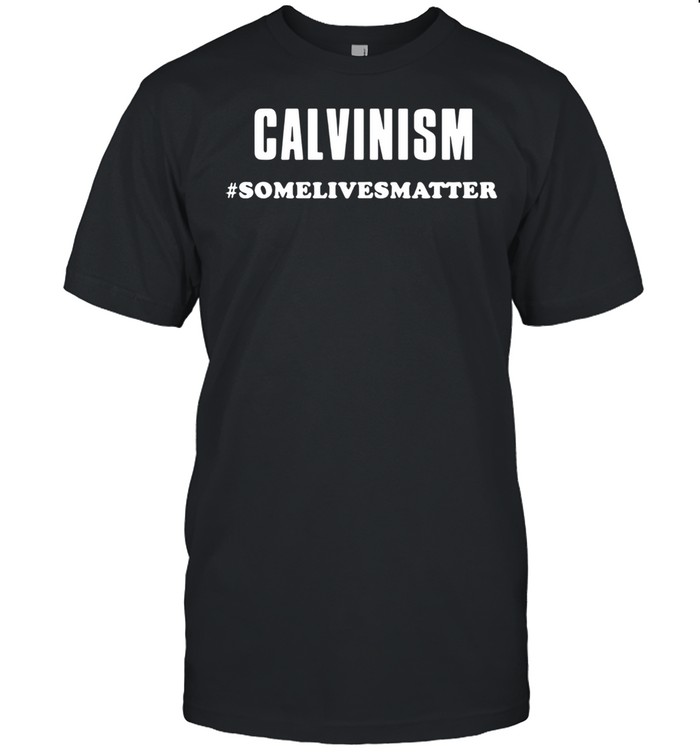 Calvinism Somelivesmatter Shirt