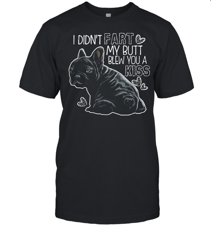 I Didn’t Fart My Butt Blew You A Kiss French bulldog Shirt