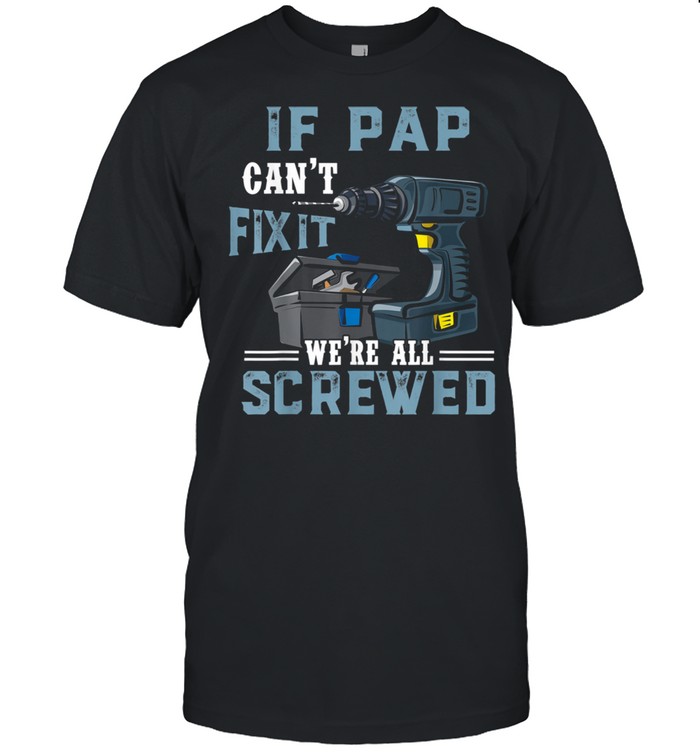 If Pap Can’t Fix It We’re All Screwed Fathers Day Shirt