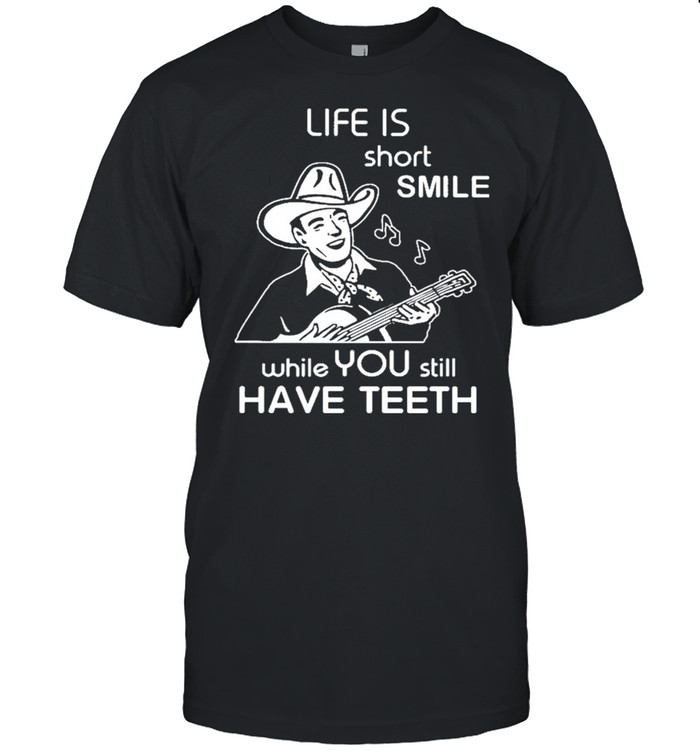 Life Is short smile while you still have teeth shirt