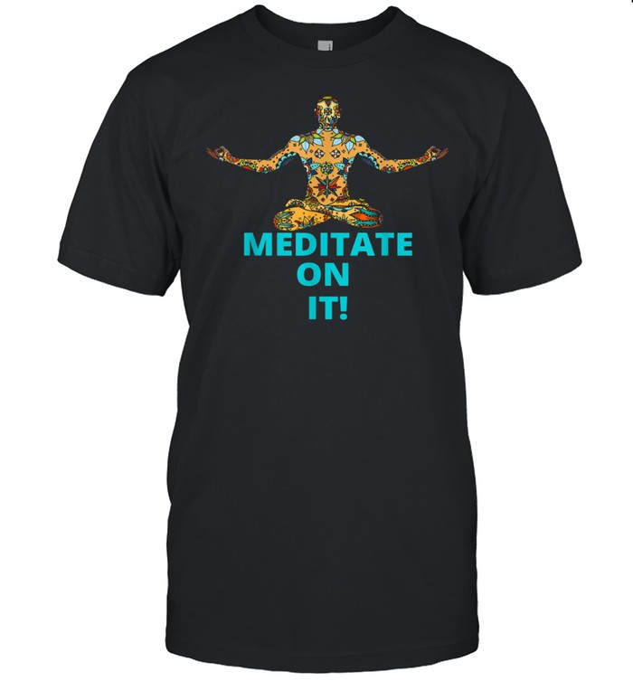 MEDITATE ON IT shirt