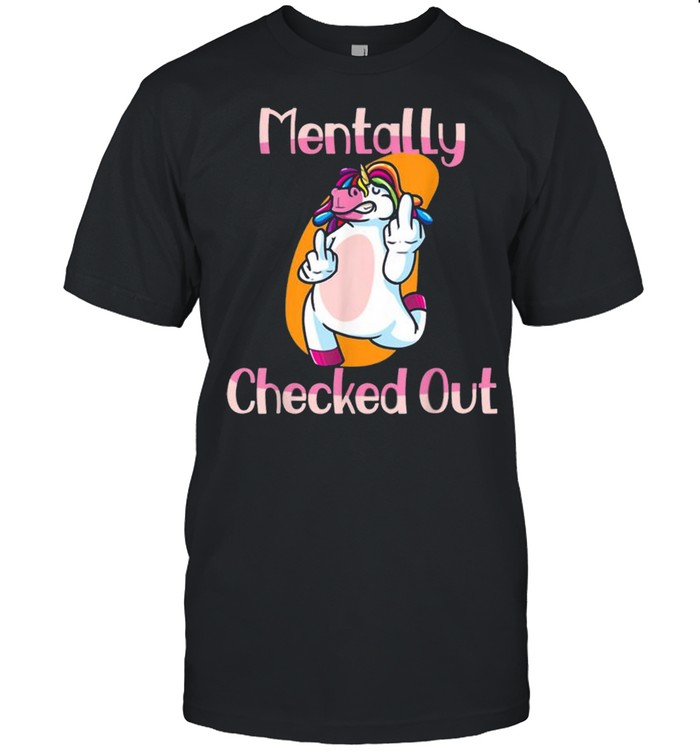 Mentally Checked Out For Women and Girls Funny Unicorn Shirt