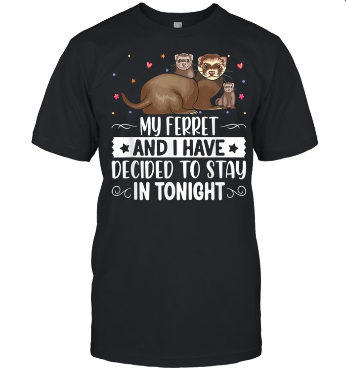 My Ferret and I Have Decided To Stay in Tonight Shirt