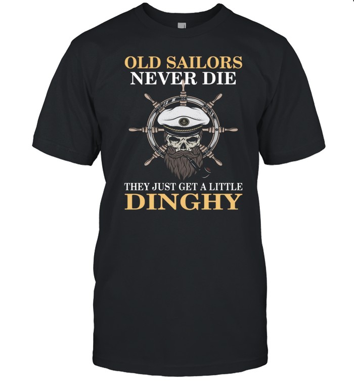 Old Sailors Never Die The Just Get A Little Dinghy shirt