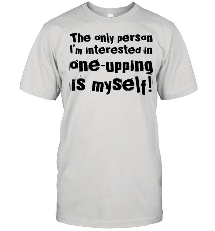 Only Person I’m OneUpping is Myself shirt