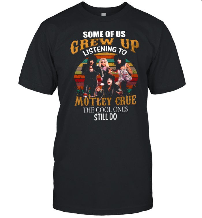 Some Of Us Grew Up Listening To Motley Grue The Cool Ones Still Do shirt