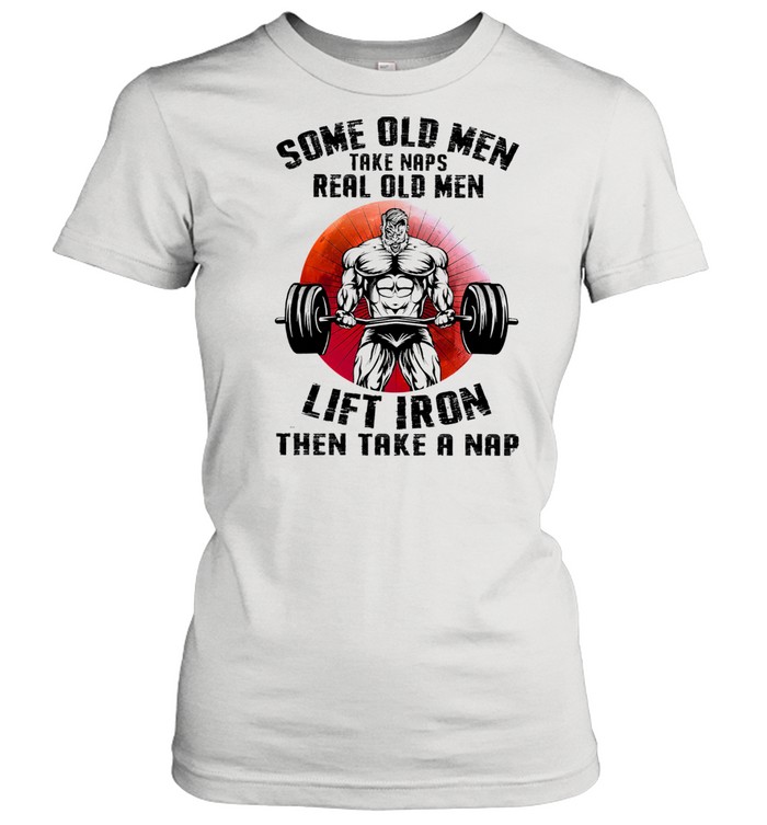 Some old men take naps real old men lift iron then take a nap shirt Classic Women's T-shirt