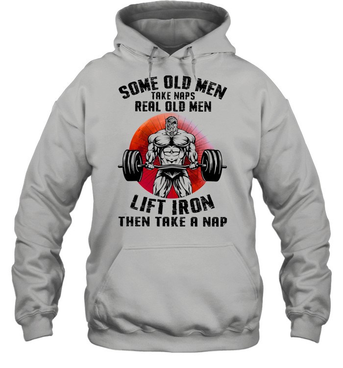 Some old men take naps real old men lift iron then take a nap shirt Unisex Hoodie