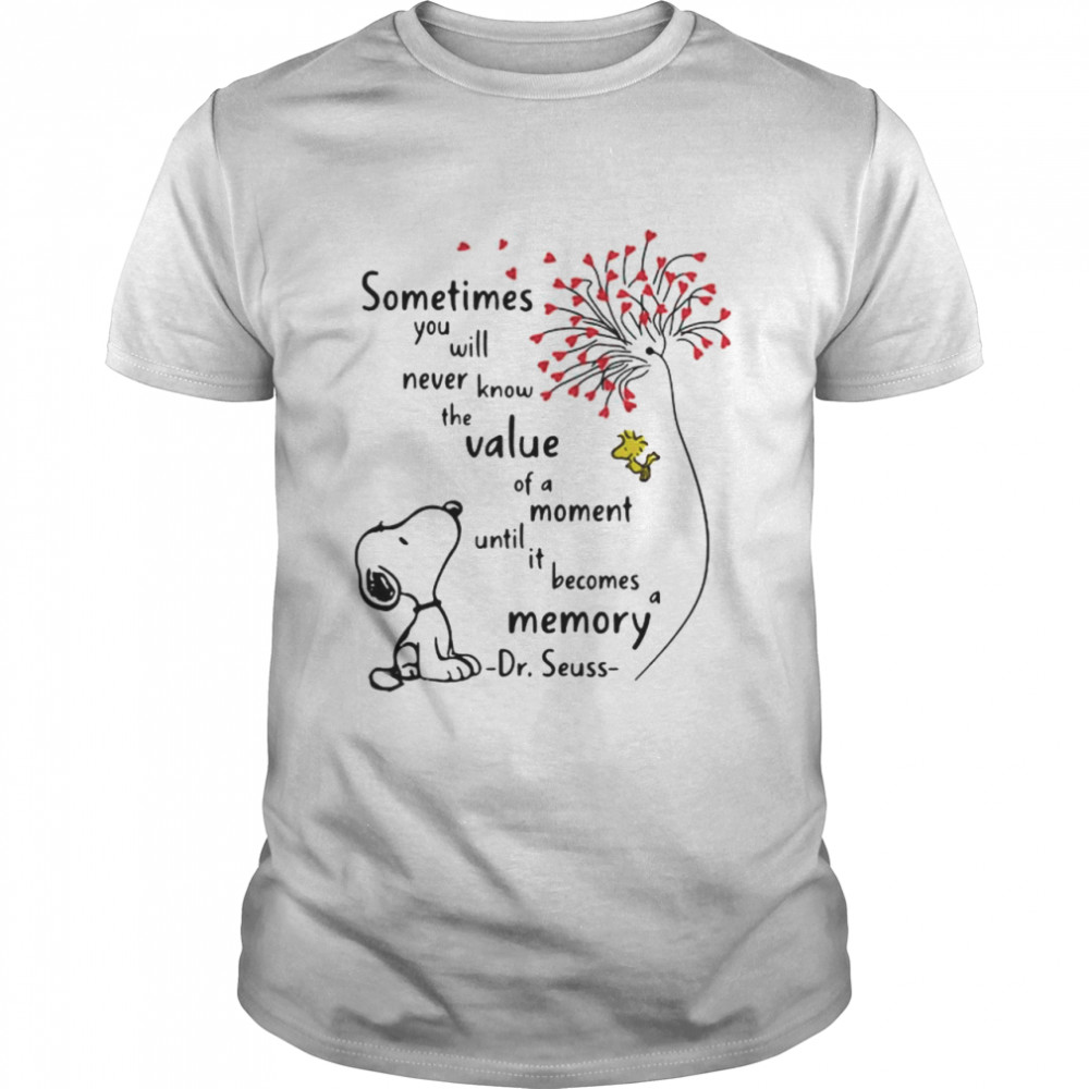 Sometimes You Will Never Know The Value Of A Moment Becomes A Memory Dr Seuss Snoopy Woodstock Dandelion Shirt