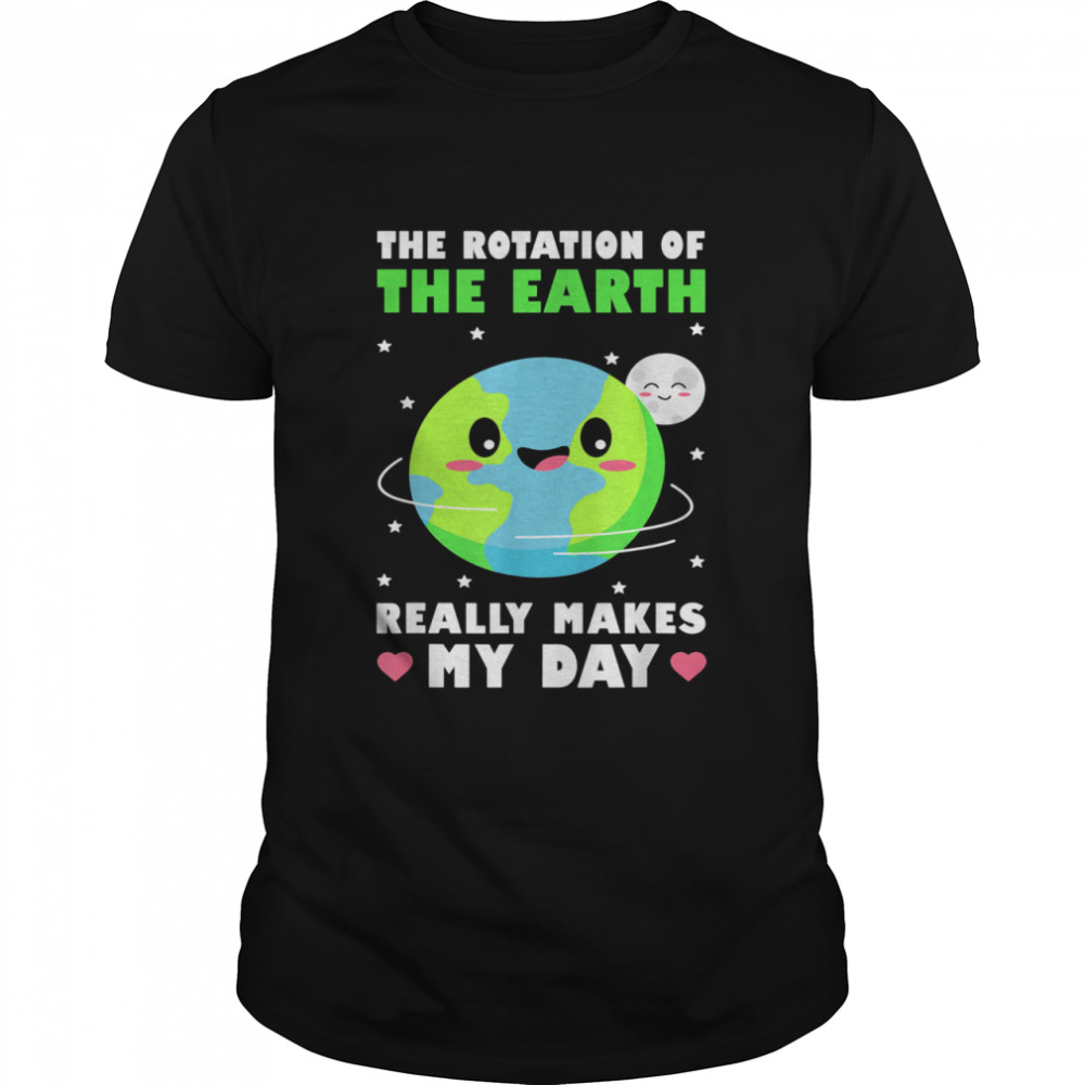 The Rotation Of The Earth Really Makes My Day Climate shirt