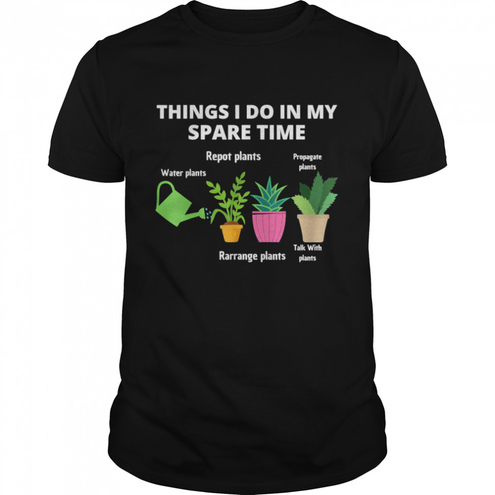 Things I Do In My Spare Time Plant shirt Gardene Gardening shirt