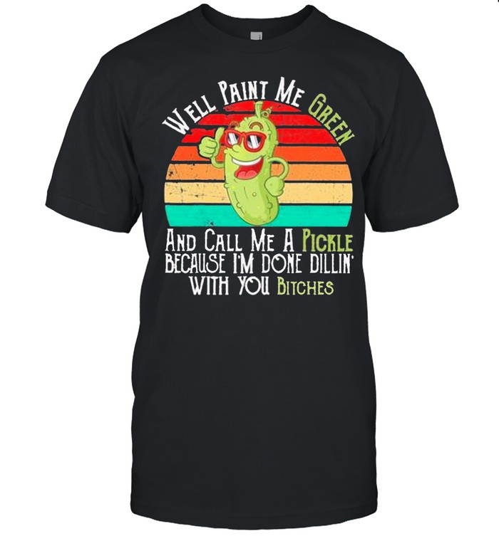 Well paint Me green and call Me a pickles because Im done dillin with you bitches vintage shirt