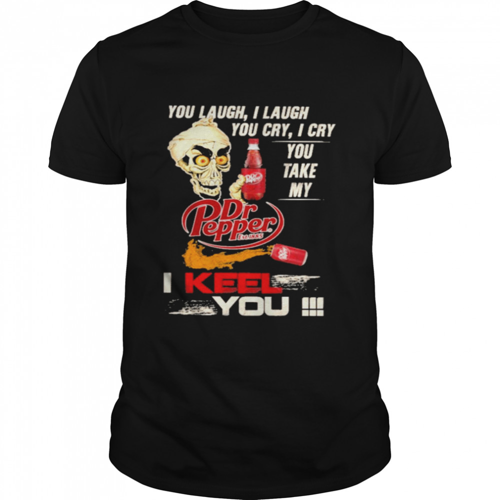 You Laugh I Laugh Cry I Cry You Take My Dr Pepper I Keel You Shirt