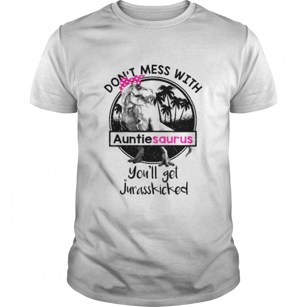 Auntiesaurus Dont Mess With Youll Get Jurasskicked shirt