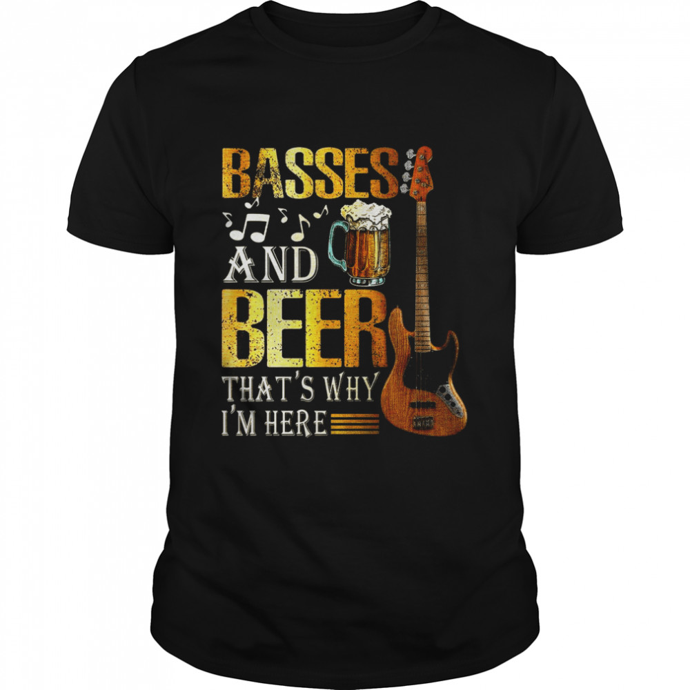 Basses And Beer Thats Why Im Here shirt