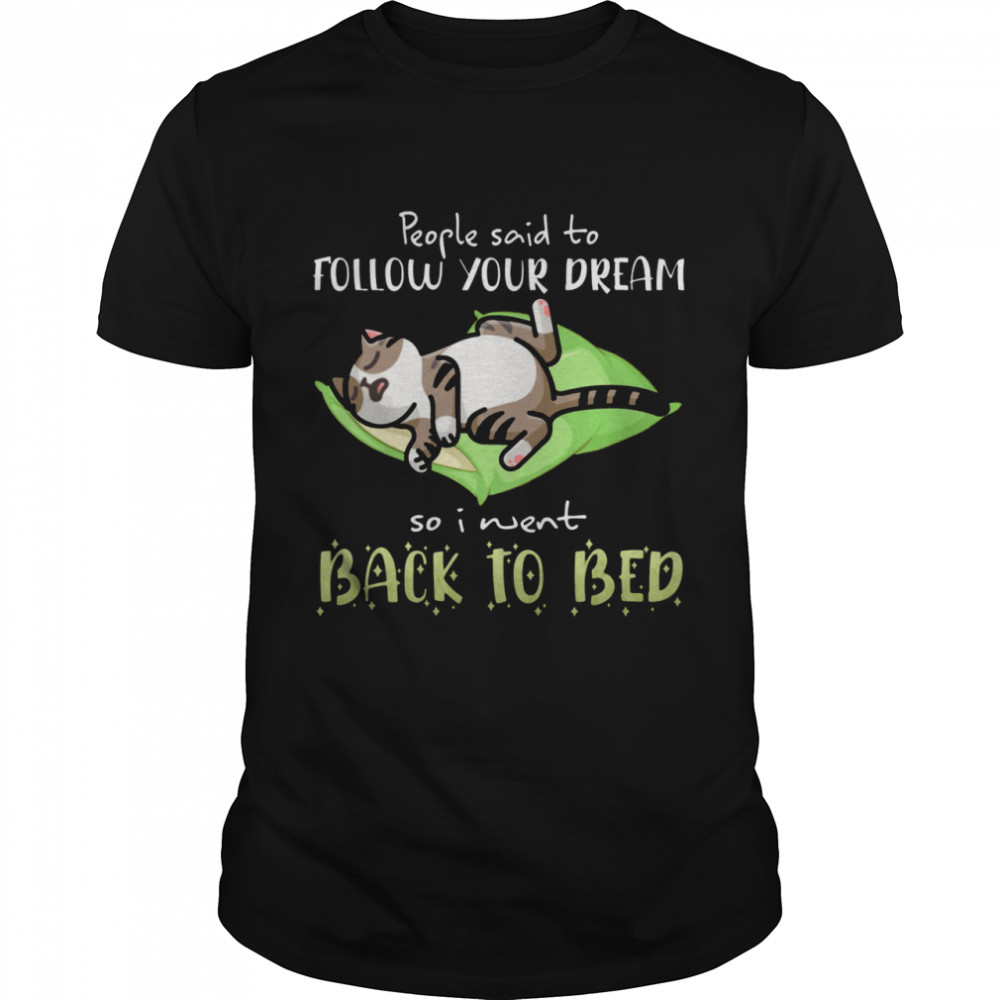 Cat People Said To Follow Your Dream So I Went Back To Bed shirt