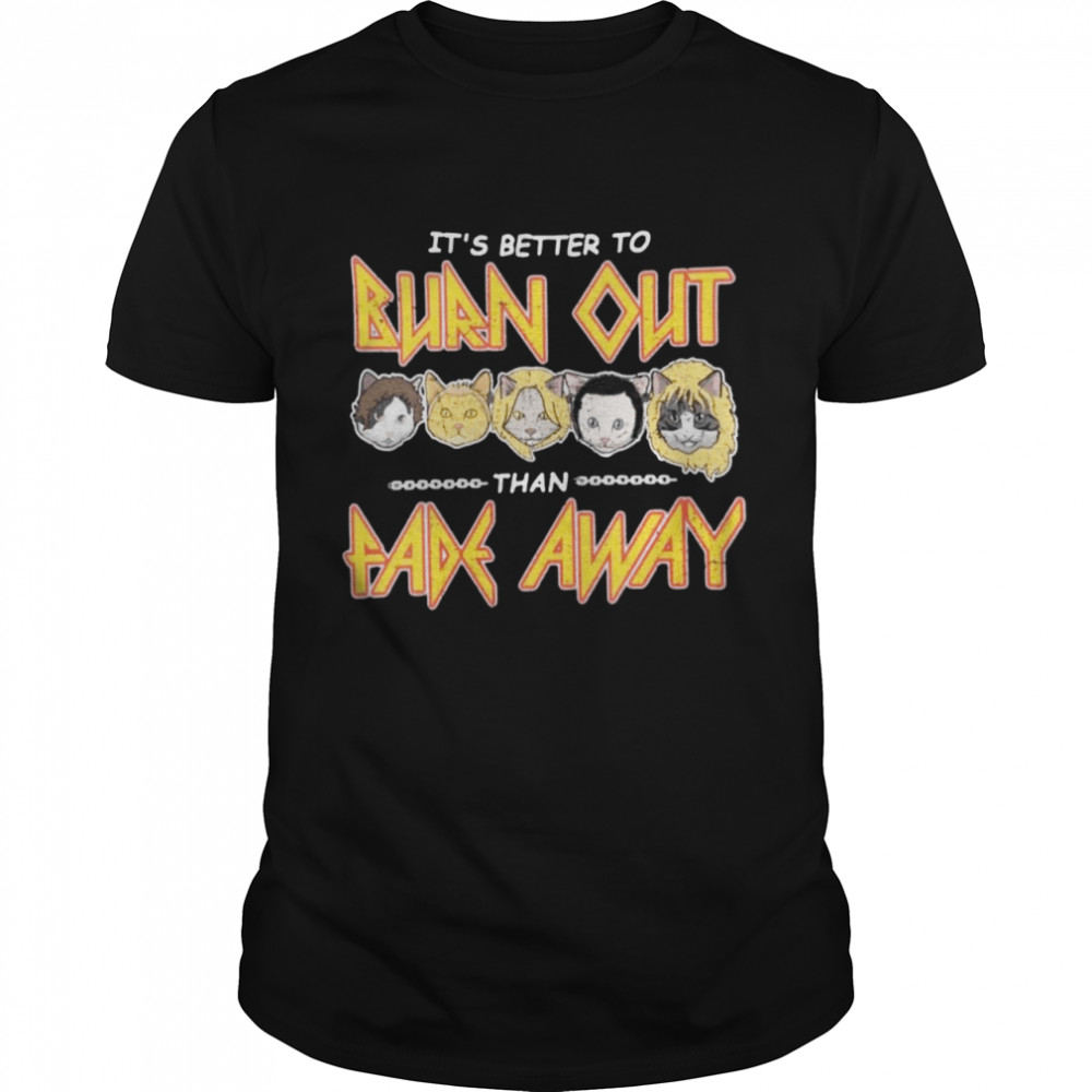 Cats It’s Better To Burn Out Than Fade Away Shirt