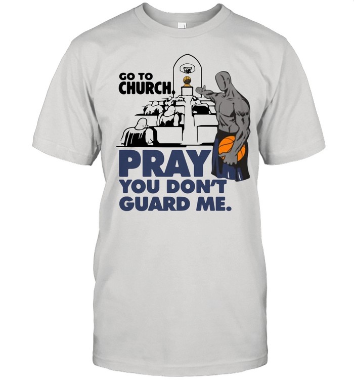 Go To Church Pray You Don’t Guard Me shirt