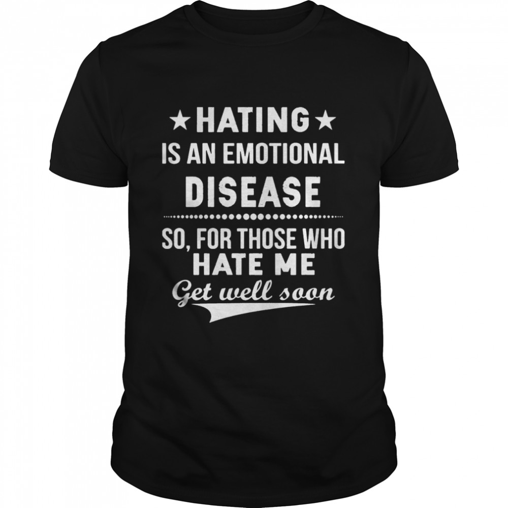 Hating is an emotional disease so for those who hate me shirt