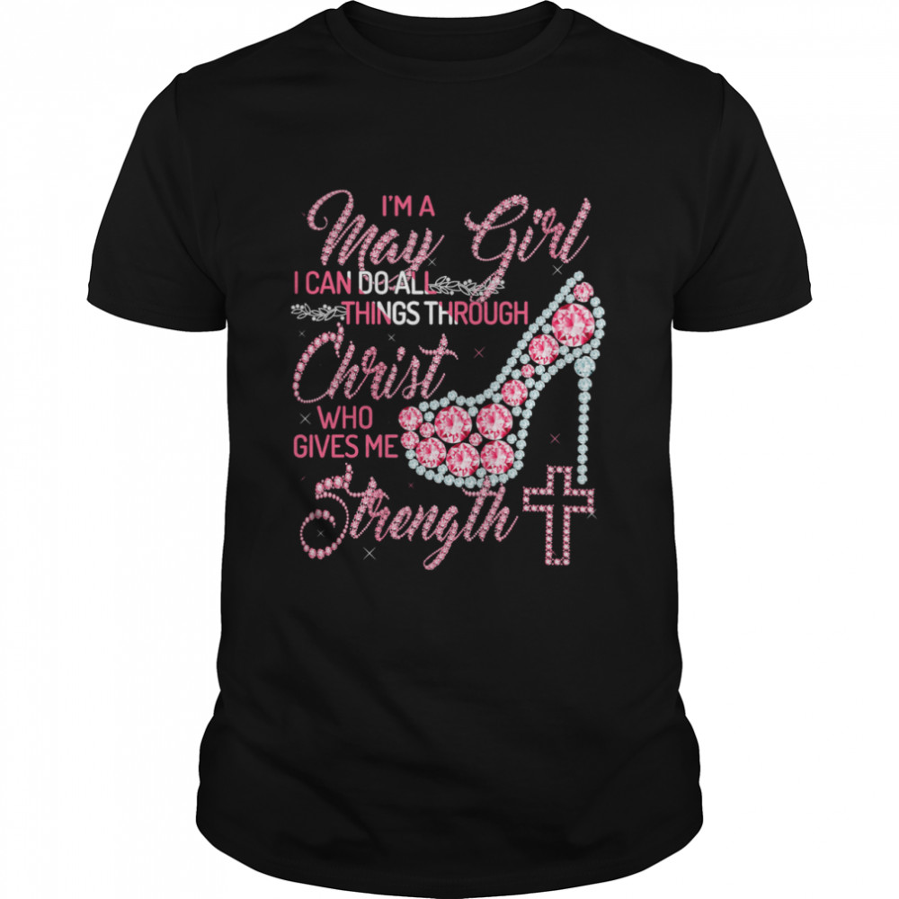 High Heels Diamond I’m A May Girl I Can Do All Thing Through Christ Who Gives Me Strength shirt