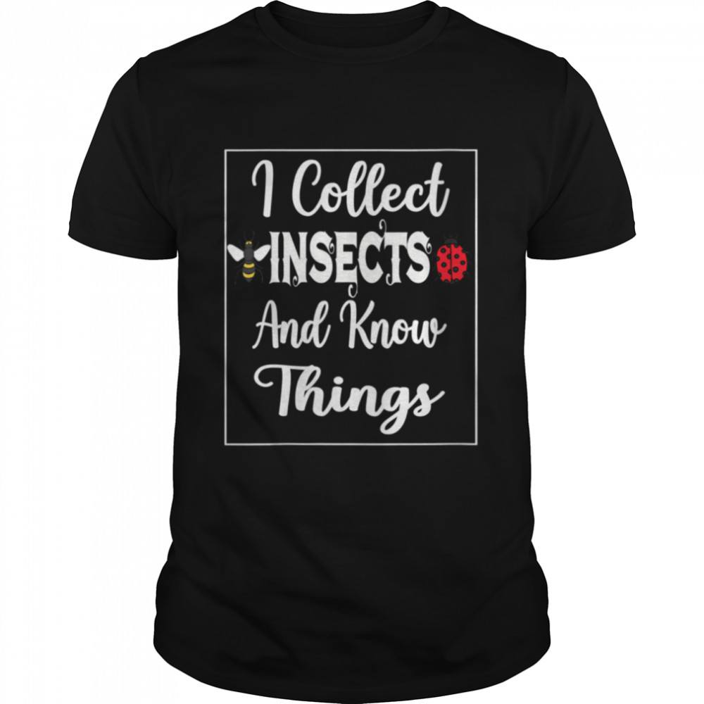 I Collect Insects And Know Things Insect And Bugs collector Shirt