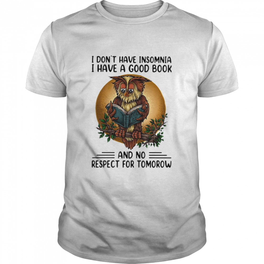 I Don’t Have Insomnia I Have A Good Book And No Respect For Tomorrow Shirt