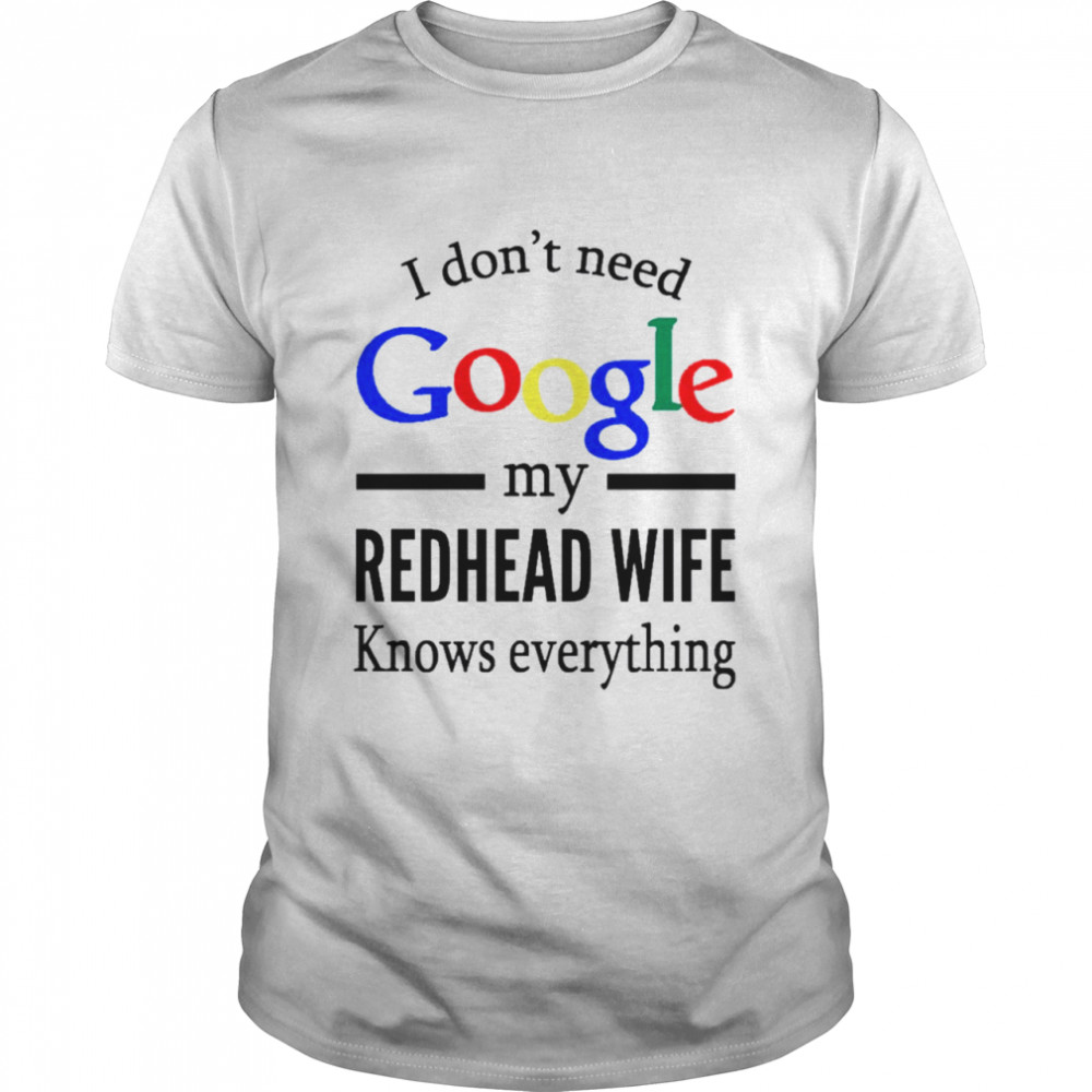 I Dont Need Google My Redhead Wife Knows Everything shirt