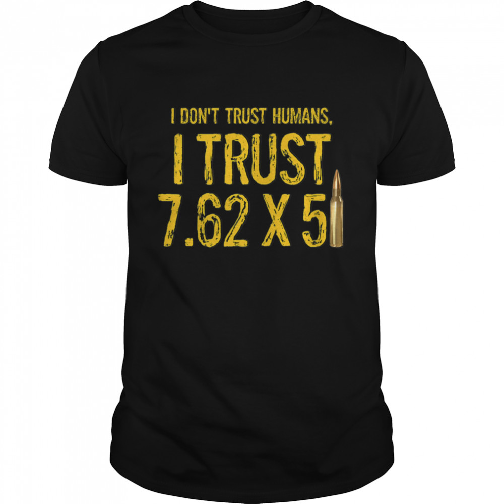 I DON’T TRUST HUMANS I TRUST 7.62 X 51 Shirt