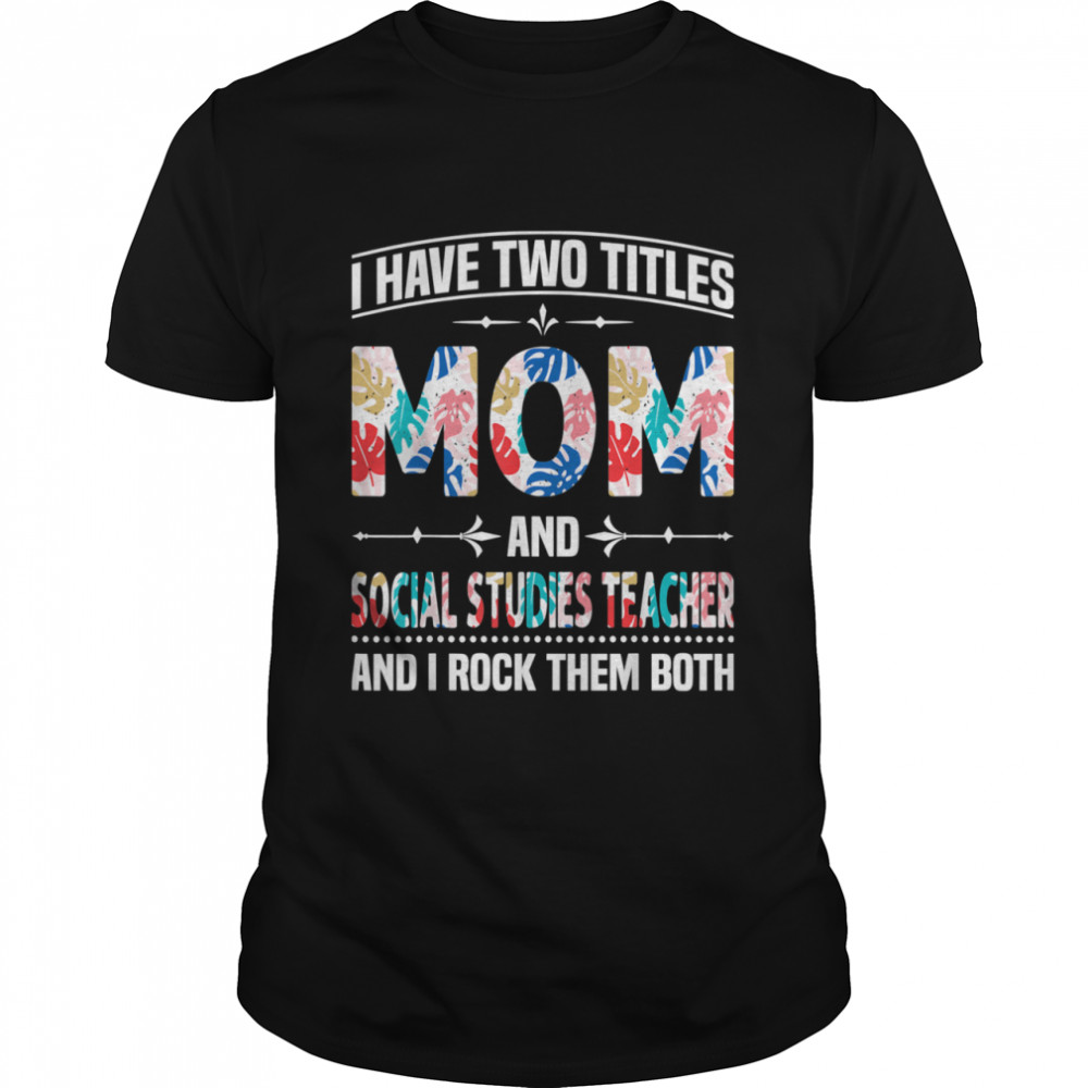 I Have Two Titles Mom & Social Studies Mother Mom shirt
