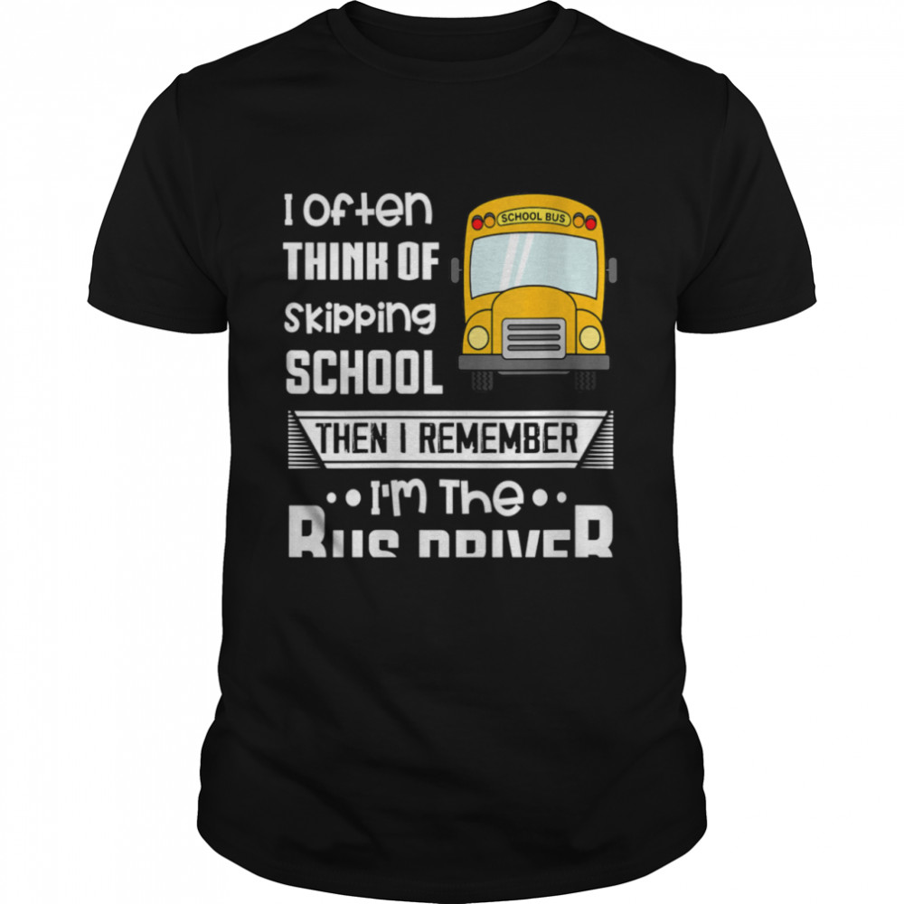 I Often Think Of Skipping School Bus Driver shirt