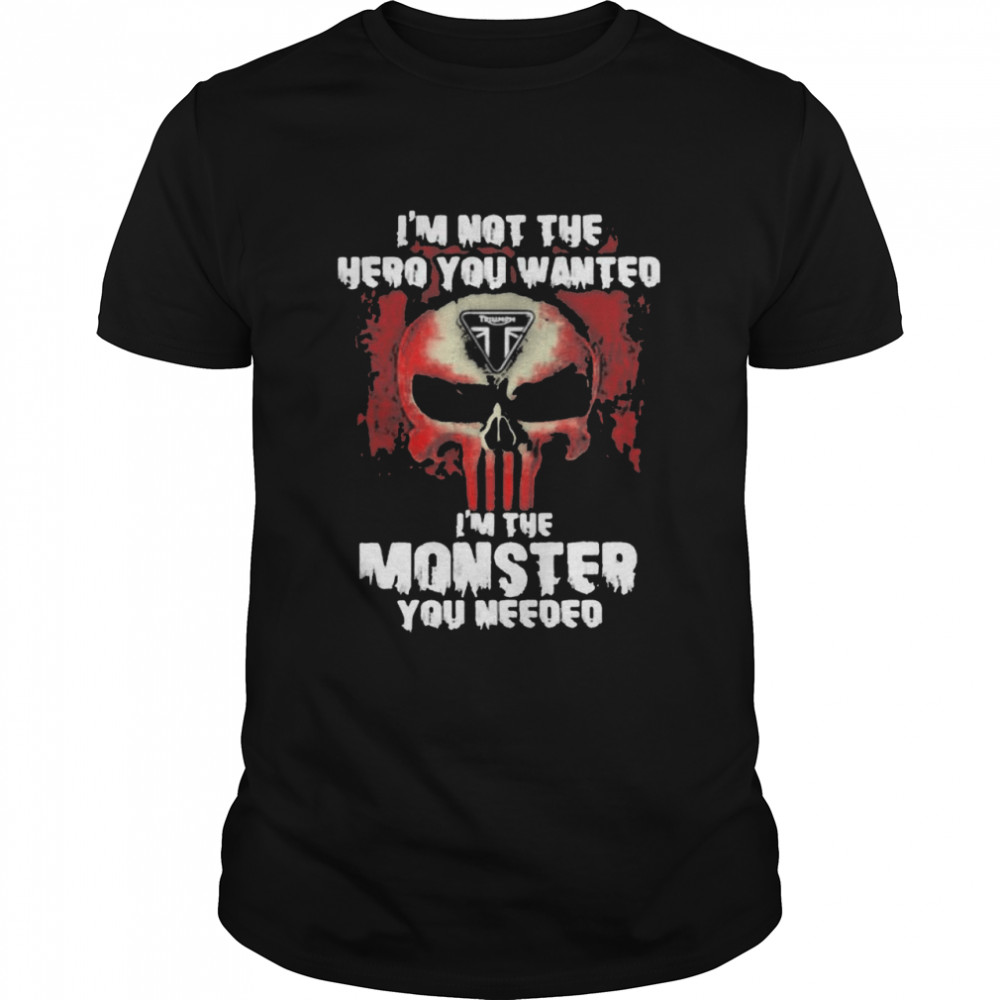 I’m Not The Hero You Wanted I’m The Monster You Need Logo Triumph Shirt