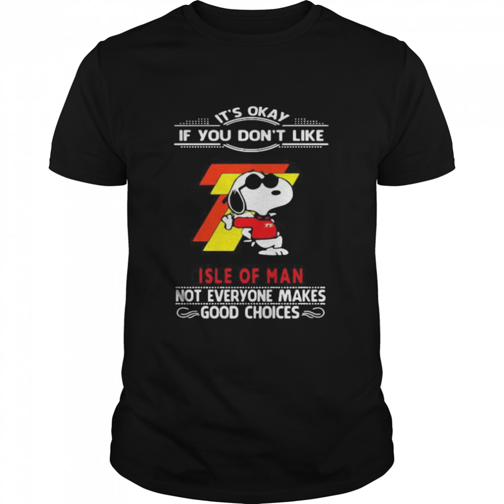 It’s Okay If You Don’t Like Isle Of Man Not Everyone Makes Good Choice Snoopy Shirt